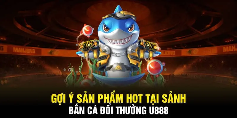 Sản phẩm bắn cá hot nhất tại u888